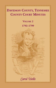 Title: Davidson County, Tennessee County Court Minutes, Volume 2, 1792-1799, Author: Carol Wells