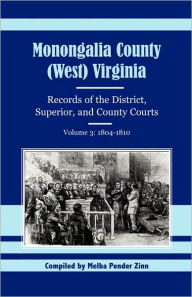 Title: Monongalia County, (West) Virginia, Records of the District, Superior and County Courts, Volume 3: 1804-1810, Author: Melba Pender Zinn
