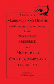 Abstracts of Marriages and Deaths and Other Articles of Interest in the Newspapers of Frederick and Montgomery Counties, Maryland, 1831-1840
