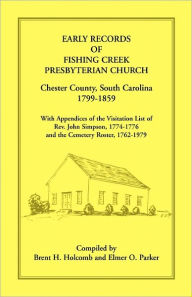 Title: Early Records of Fishing Creek Presbyterian Church, Chester County, South Carolina, 1799-1859, with Appendices of the visitation list of Rev. John Simpson, 1774-1776 and the Cemetery roster, 1762-1979, Author: Brent H. Holcomb