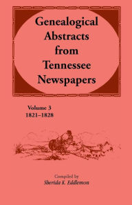 Title: Genealogical Abstracts from Tennessee Newspapers 1821-1828, Author: Sherida K. Eddlemon