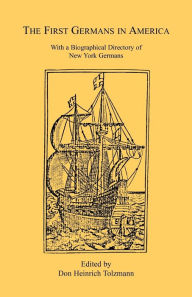 Title: The First Germans in America: With a Biographical Directory of New York Germans, Author: Don Heinrich Tolzmann