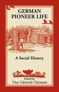 Title: German Pioneer Life: A Social History, Author: Don H. Tolzmann