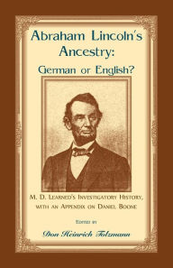 Title: Abraham Lincoln's Ancestry: German or English? M. D. Learned's Investigatory History, with an Appendix on Daniel Boone, Author: Don H Tolzmann