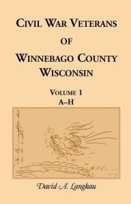 Title: Civil War Veterans of Winnebago Co, WI: A-H, Author: David A. Langkau