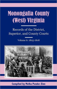 Title: Monongalia County, (West) Virginia: Records of the District, Superior, and County Courts, Volume 6: 1805-1808, Author: Melba Pender Zinn