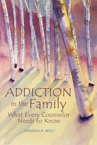 Title: Addiction in the Family: What Every Counselor Needs to Know, Author: Virginia A. Kelly
