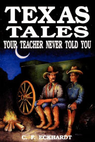 Title: Texas Tales Your Teacher Never Told You, Author: C. F. Eckhardt