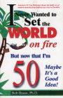 I Never Wanted to Set the World on Fire But Now that I'm 50 Maybe it's a Good Idea!