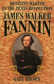 Title: Hesitant Martyr of the Texas Revolution: James Walker Fannin, Author: Gary Brown