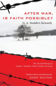 After War, Is Faith Possible?: The Life and Message of Geoffrey ''Woodbine Willie'' Studdert Kennedy