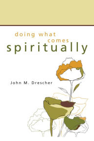 Title: Doing What Comes Spiritually, Author: John M Drescher