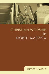 Title: Christian Worship in North America, Author: James F. White