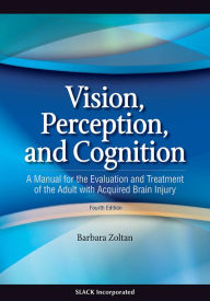 Title: Vision, Perception, and Cognition: A Manual for the Evaluation and Treatment of the Adult with Acquired Brain Injury / Edition 4, Author: Barbara Zoltan