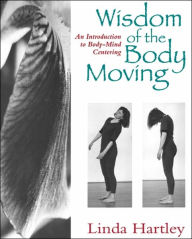 Title: Wisdom of the Body Moving: An Introduction to Body-Mind Centering, Author: Linda Hartley