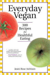 Title: Everyday Vegan: 300 Recipes for Healthful Eating, Author: Jeani-Rose Atchison