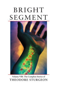 Title: Bright Segment: The Complete Stories of Theodore Sturgeon, Author: Theodore Sturgeon