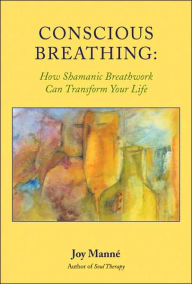 Title: Conscious Breathing: How Shamanic Breathwork Can Transform Your Life, Author: Joy Manne Ph.D.