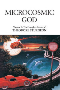 Microcosmic God: The Complete Stories of Theodore Sturgeon