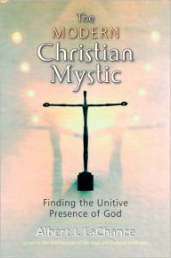 The Modern Christian Mystic: Finding the Unitive Presence of God