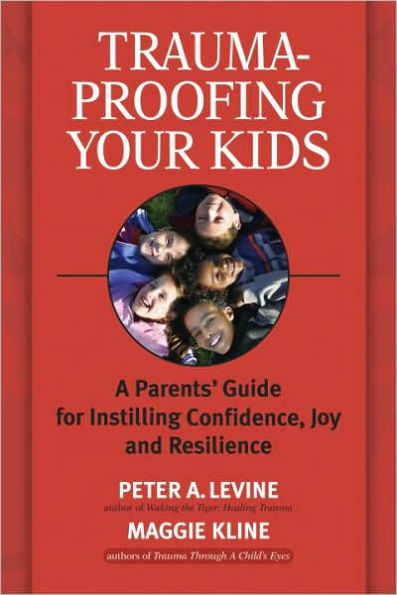 Trauma-Proofing Your Kids: A Parents' Guide for Instilling Confidence, Joy and Resilience