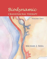 Title: Biodynamic Craniosacral Therapy, Volume Two, Author: Michael J. Shea Ph. D.