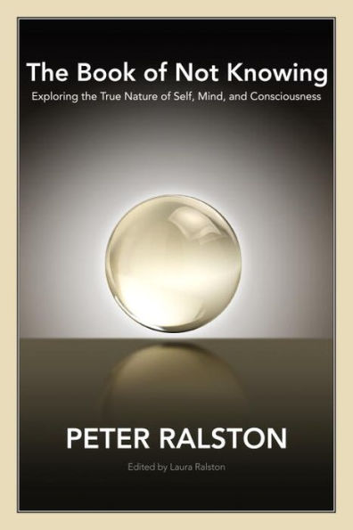 The Book of Not Knowing: Exploring the True Nature of Self, Mind, and Consciousness