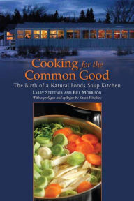 Title: Cooking for the Common Good: The Birth of a Natural Foods Soup Kitchen, Author: Larry Stettner