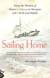 Title: Sailing Home: Using the Wisdom of Homer's Odyssey to Navigate Life's Perils and Pitfalls, Author: Norman Fischer