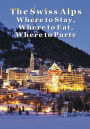 The Swiss Alps: Where to Stay, Where to Eat & Where to Party in Geneva, Zermatt, Zurich, Lucerne, St. Moritz & Beyond