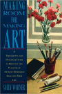 Making Room for Making Art: A Thoughtful and Practical Guide to Bringing the Pleasure of Artistic Expression Back into Your Life / Edition 1
