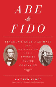 Title: Abe & Fido: Lincoln's Love of Animals and the Touching Story of His Favorite Canine Companion, Author: Matthew Algeo