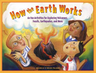 Title: How the Earth Works: 60 Fun Activities for Exploring Volcanoes, Fossils, Earthquakes, and More, Author: Michelle O'Brien-Palmer