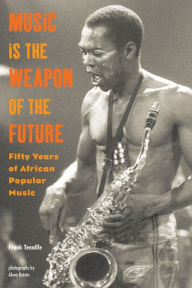 Title: Music Is the Weapon of the Future: Fifty Years of African Popular Music, Author: Frank Tenaille