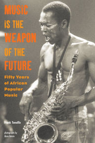 Title: Music Is the Weapon of the Future: Fifty Years of African Popular Music, Author: Frank Tenaille