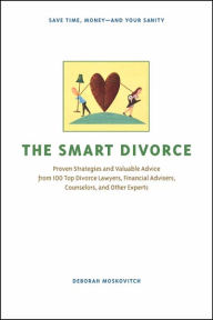 Title: The Smart Divorce: Proven Strategies and Valuable Advice from 100 Top Divorce Lawyers, Financial Advisers, Counselors, and Other Experts, Author: Deborah Moskovitch