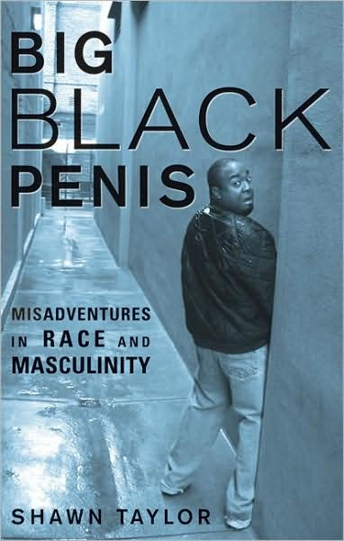 Big Black Penis Misadventures In Race And Masculinity By Shawn Taylor