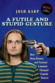 Title: A Futile and Stupid Gesture: How Doug Kenney and National Lampoon Changed Comedy Forever, Author: Josh Karp