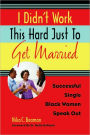 I Didn't Work This Hard Just to Get Married: Successful Single Black Women Speak Out