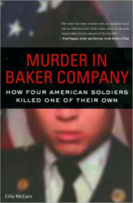 Title: Murder in Baker Company: How Four American Soldiers Killed One of Their Own, Author: Cilla McCain