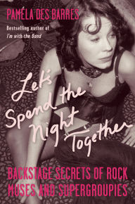 Title: Let's Spend the Night Together: Backstage Secrets of Rock Muses and Supergroupies, Author: Pamela Des Barres