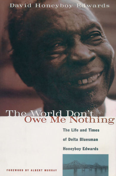 The World Don't Owe Me Nothing: The Life and Times of Delta Bluesman Honeyboy Edwards