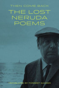 Title: Then Come Back: The Lost Neruda Poems, Author: Pablo Neruda