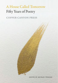 Title: A House Called Tomorrow: Fifty Years of Poetry from Copper Canyon Press, Author: Michael Wiegers