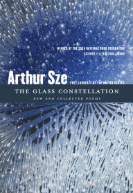 Title: The Glass Constellation: New and Collected Poems, Author: Arthur Sze