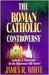 Title: The Roman Catholic Controversy, Author: James R. White