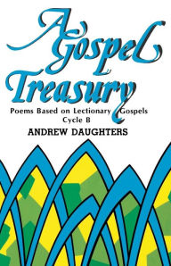 Title: A Gospel Treasury: Poems Based on Lectionary Gospels: Cycle B, Author: Andrew Daughters