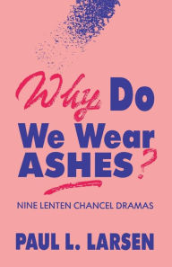 Title: Why Do We Wear Ashes?: Nine Lenten Chancel Dramas, Author: Paul L Larsen