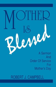 Title: Mother Is Blessed: A Sermon and Order of Service for Mother's Day, Author: Robert J. Campbell