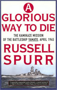 Glorious Way to Die: The Kamikaze Mission of the Battleship Yamato, April 1945